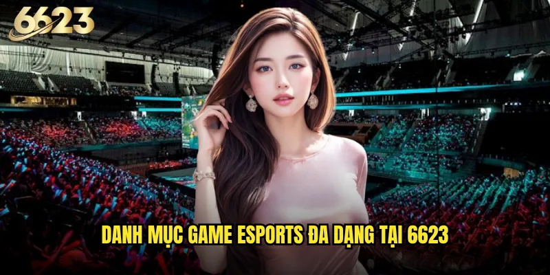 Thể thao điện tử 6623 có phải là tương lai của ngành cược trực tuyến? 2 Danh mục game esports đa dạng tại 6623