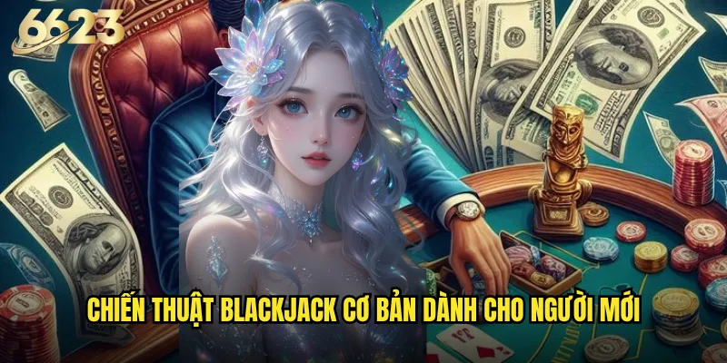 Blackjack 6623 có phải là lựa chọn số 1 cho người chơi bài thông minh? 3 Chiến thuật blackjack cơ bản dành cho người mới
