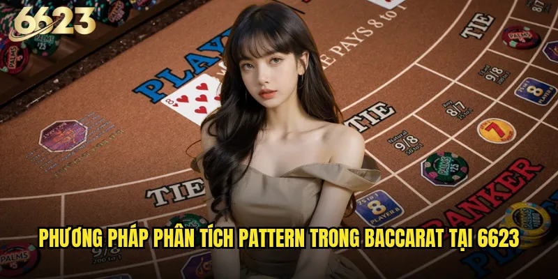Baccarat nâng cao 6623 có phù hợp với những cao thủ casino? 3 Phương pháp phân tích pattern trong baccarat tại 6623