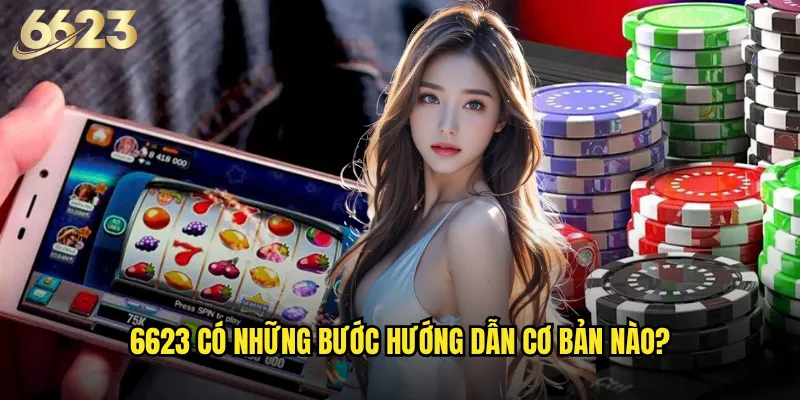 Hướng dẫn 6623 từ A-Z cho người mới bắt đầu? 2 6623 có những bước hướng dẫn cơ bản nào?