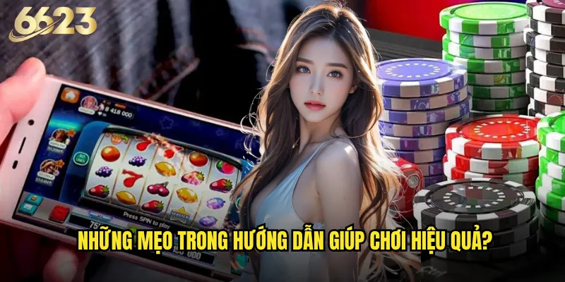 Hướng dẫn 6623 từ A-Z cho người mới bắt đầu? 3 Những mẹo trong hướng dẫn giúp chơi hiệu quả?