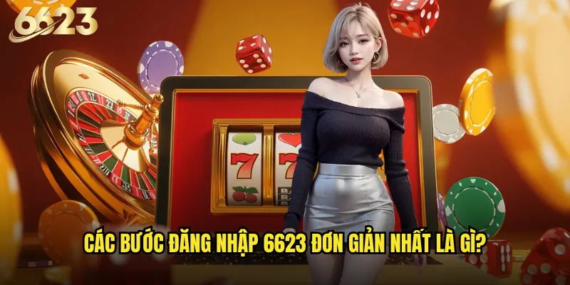 Đăng nhập 6623 gặp khó khăn thì xử lý như thế nào? 3 Các bước đăng nhập 6623 đơn giản nhất là gì?