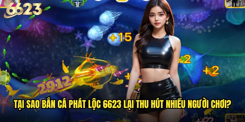 Bắn Cá Phát Lộc 6623 có thực sự mang lại may mắn không? 2 Tại sao Bắn Cá Phát Lộc 6623 lại thu hút nhiều người chơi?