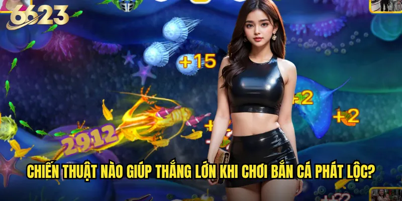 Bắn Cá Phát Lộc 6623 có thực sự mang lại may mắn không? 3 Chiến thuật nào giúp thắng lớn khi chơi Bắn Cá Phát Lộc?