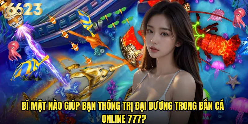 Bí mật nào giúp bạn thống trị đại dương trong Bắn Cá Online 777?
