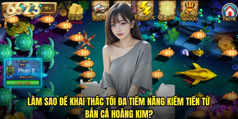 Bắn Cá Hoàng Kim 6623 có thực sự mang đến cơ hội làm giàu? 3 Làm sao để khai thác tối đa tiềm năng kiếm tiền từ Bắn Cá Hoàng Kim?