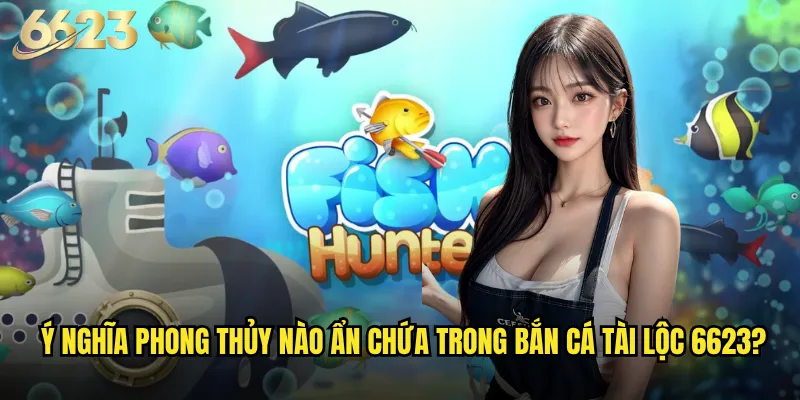 Bắn Cá Tài Lộc 6623 có thật sự thu hút vận may và tài lộc? 2 Ý nghĩa phong thủy nào ẩn chứa trong Bắn Cá Tài Lộc 6623?