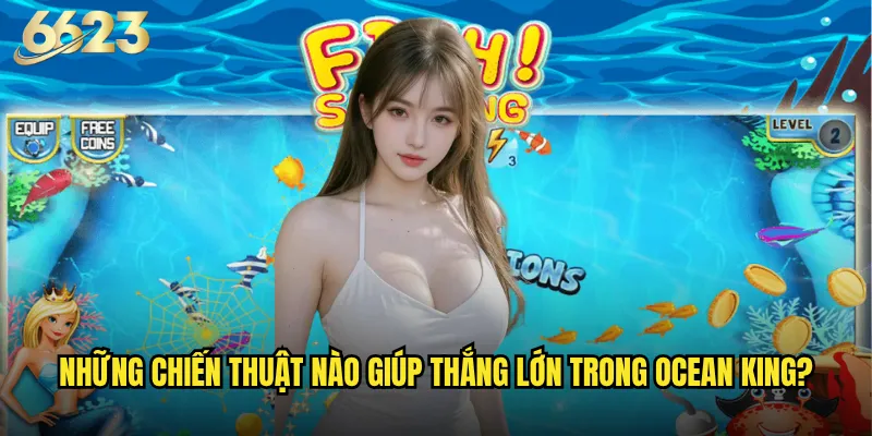 Ocean King 6623 có phải là game bắn cá đáng chơi nhất hiện nay? 3 Những chiến thuật nào giúp thắng lớn trong Ocean King?