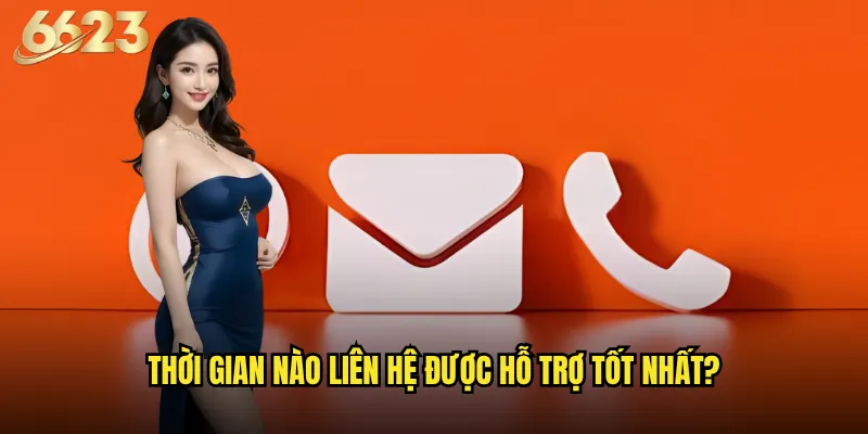 Làm thế nào để liên hệ 6623 nhanh chóng và hiệu quả nhất? 2 Thời gian nào liên hệ được hỗ trợ tốt nhất?