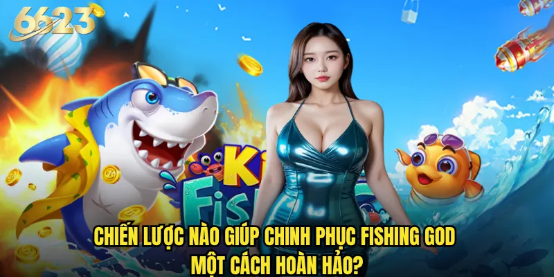 Fishing God trên 6623 có mang lại trải nghiệm gaming đỉnh cao? 3 Chiến lược nào giúp chinh phục Fishing God một cách hoàn hảo?