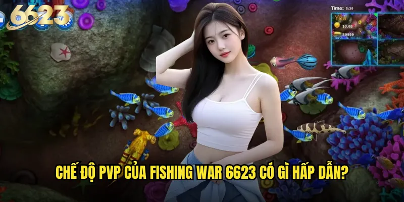 Fishing War 6623 có phải là cuộc chiến cam go nhất đại dương? 2 Chế độ PvP của Fishing War 6623 có gì hấp dẫn?