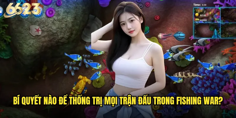 Fishing War 6623 có phải là cuộc chiến cam go nhất đại dương? 3 Bí quyết nào để thống trị mọi trận đấu trong Fishing War?