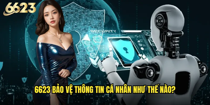 Chính sách bảo mật 6623 có thực sự an toàn như quảng cáo? 1 6623 bảo vệ thông tin cá nhân như thế nào?