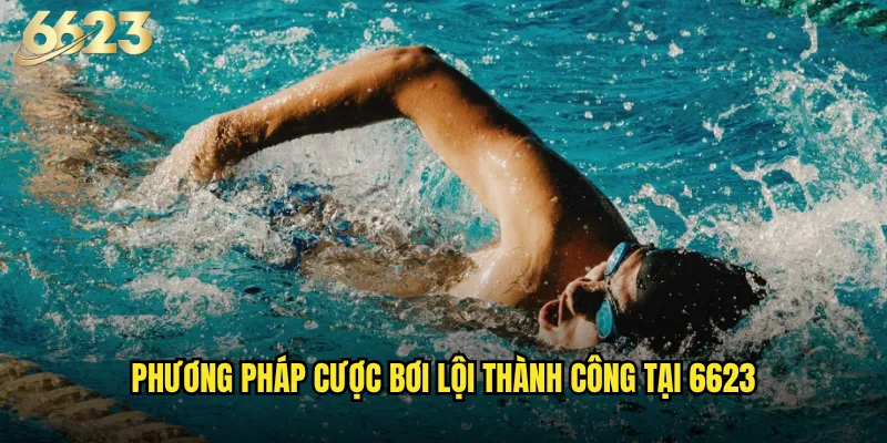 Bơi lội 6623 có đang thu hút sự chú ý của cộng đồng cược thủ? 3 Phương pháp cược bơi lội thành công tại 6623